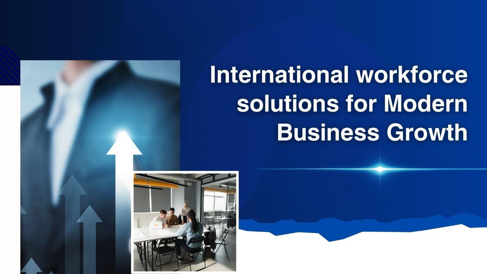 The Impact of International Workforce Solutions on Modern Business Growth