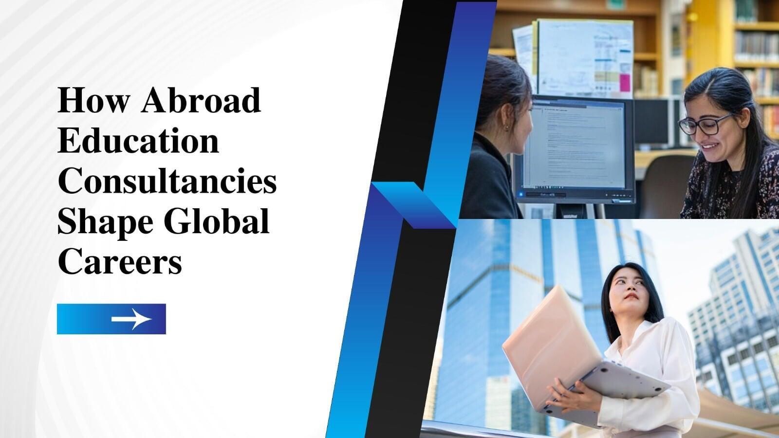 From Study to Success: The Role of Abroad Education Consultancy in Global Workforce Opportunities
